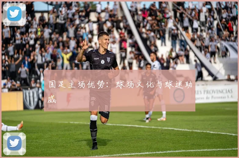 国足主场优势：球场文化与球迷助威