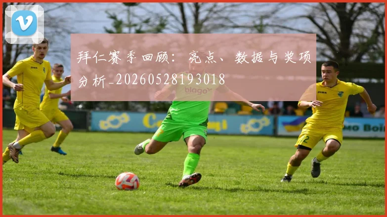 拜仁赛季回顾：亮点、数据与奖项分析_20260528193018