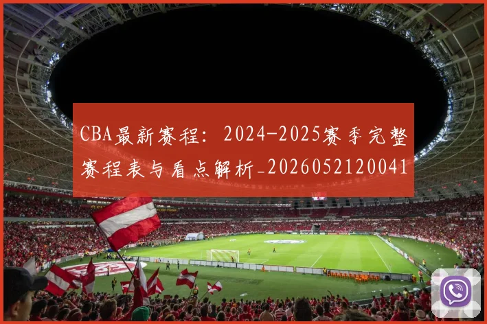 CBA最新赛程：2024-2025赛季完整赛程表与看点解析_20260521200410