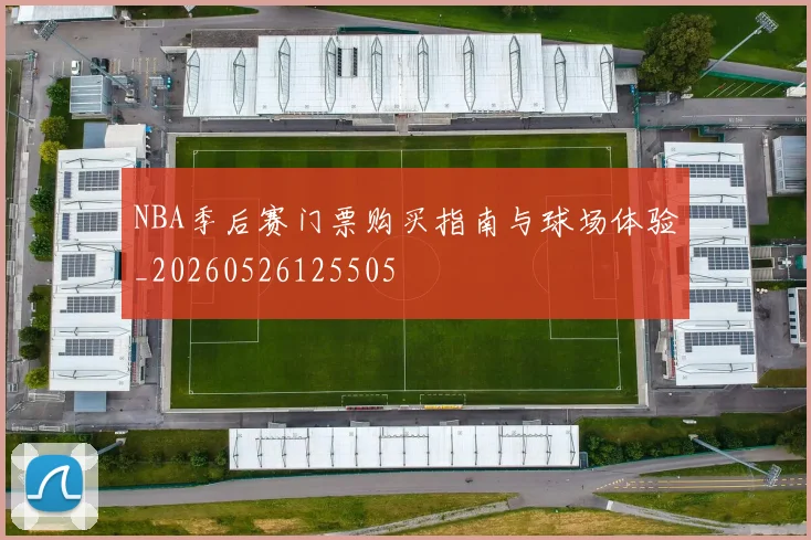 NBA季后赛门票购买指南与球场体验_20260526125505
