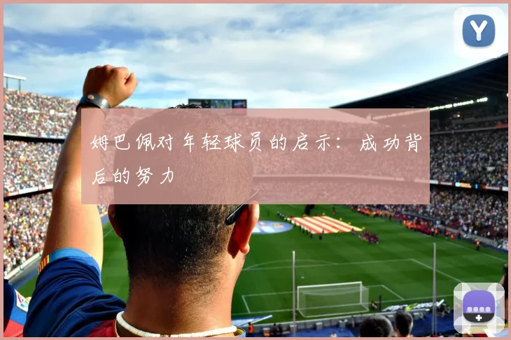 姆巴佩对年轻球员的启示：成功背后的努力
