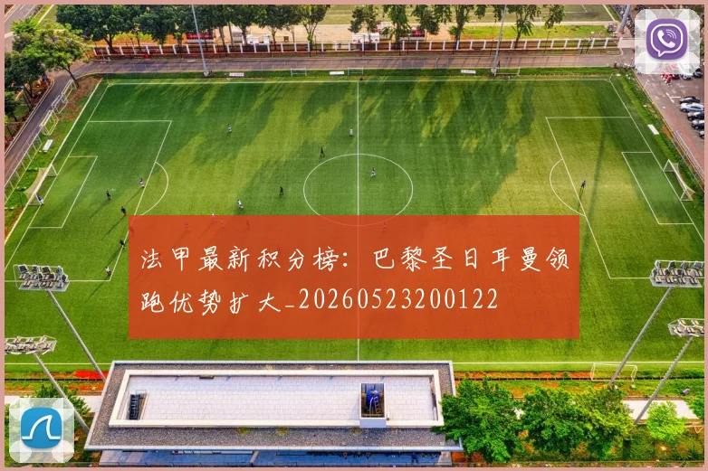 法甲最新积分榜:巴黎圣日耳曼领跑优势扩大_20260523200122