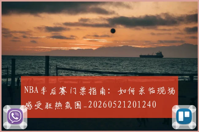 NBA季后赛门票指南:如何亲临现场感受狂热氛围_20260521201240