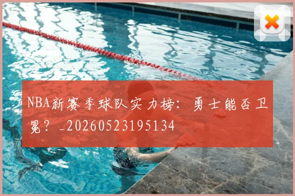 NBA新赛季球队实力榜:勇士能否卫冕?_20260523195134
